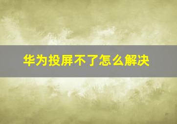 华为投屏不了怎么解决