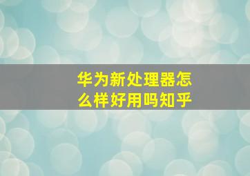 华为新处理器怎么样好用吗知乎