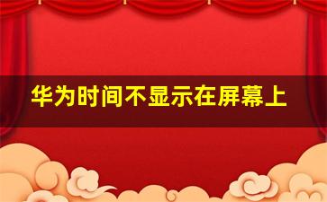 华为时间不显示在屏幕上