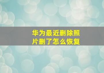 华为最近删除照片删了怎么恢复