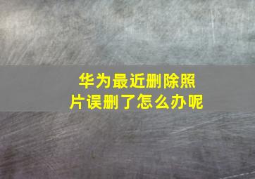 华为最近删除照片误删了怎么办呢