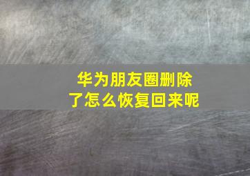 华为朋友圈删除了怎么恢复回来呢