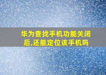 华为查找手机功能关闭后,还能定位该手机吗