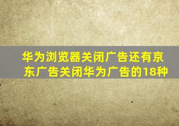 华为浏览器关闭广告还有京东广告关闭华为广告的18种