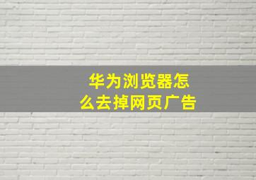 华为浏览器怎么去掉网页广告