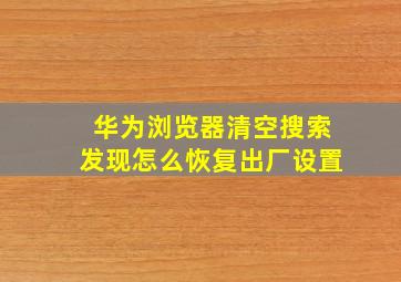 华为浏览器清空搜索发现怎么恢复出厂设置