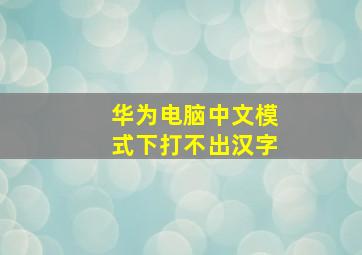 华为电脑中文模式下打不出汉字