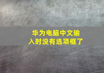 华为电脑中文输入时没有选项框了