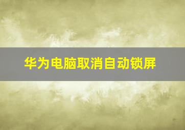 华为电脑取消自动锁屏