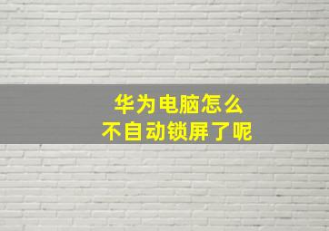 华为电脑怎么不自动锁屏了呢