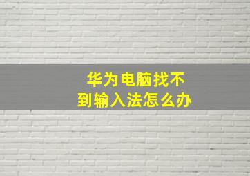 华为电脑找不到输入法怎么办