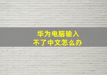 华为电脑输入不了中文怎么办