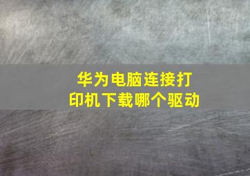 华为电脑连接打印机下载哪个驱动