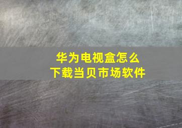 华为电视盒怎么下载当贝市场软件