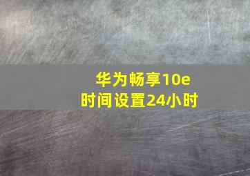 华为畅享10e时间设置24小时