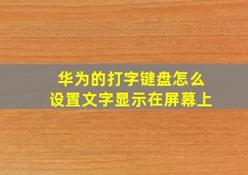 华为的打字键盘怎么设置文字显示在屏幕上