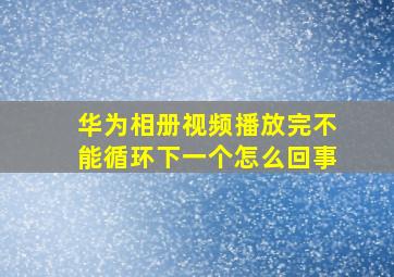 华为相册视频播放完不能循环下一个怎么回事