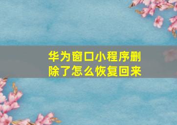 华为窗口小程序删除了怎么恢复回来