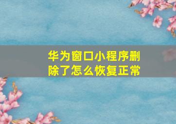 华为窗口小程序删除了怎么恢复正常