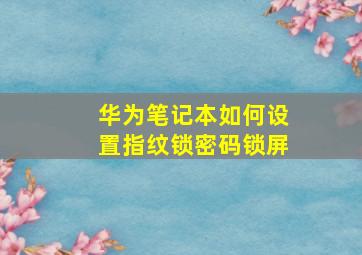 华为笔记本如何设置指纹锁密码锁屏