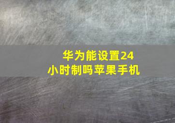 华为能设置24小时制吗苹果手机