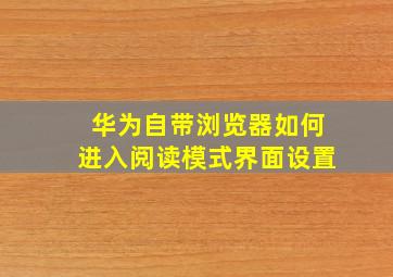 华为自带浏览器如何进入阅读模式界面设置