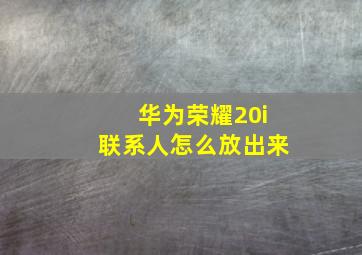 华为荣耀20i联系人怎么放出来