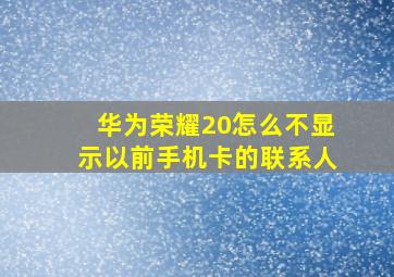 华为荣耀20怎么不显示以前手机卡的联系人