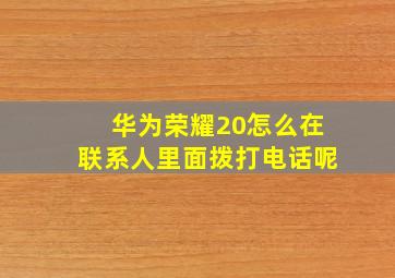 华为荣耀20怎么在联系人里面拨打电话呢