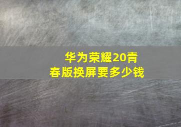 华为荣耀20青春版换屏要多少钱