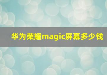 华为荣耀magic屏幕多少钱