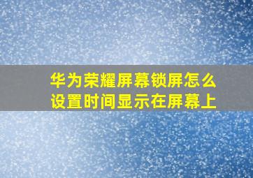 华为荣耀屏幕锁屏怎么设置时间显示在屏幕上