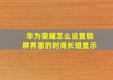 华为荣耀怎么设置锁屏界面的时间长短显示