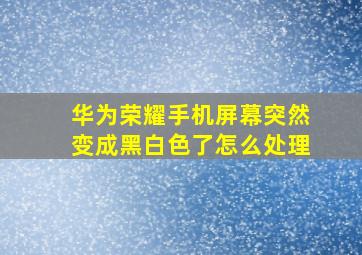 华为荣耀手机屏幕突然变成黑白色了怎么处理