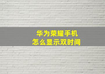 华为荣耀手机怎么显示双时间