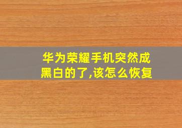 华为荣耀手机突然成黑白的了,该怎么恢复