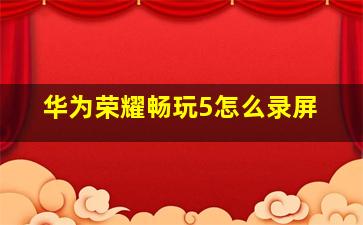 华为荣耀畅玩5怎么录屏