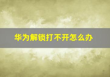 华为解锁打不开怎么办