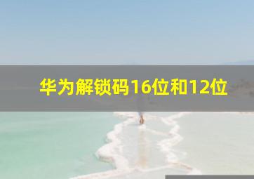 华为解锁码16位和12位