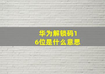 华为解锁码16位是什么意思