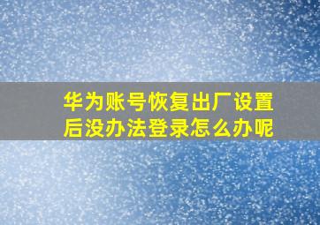 华为账号恢复出厂设置后没办法登录怎么办呢