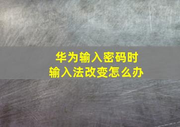 华为输入密码时输入法改变怎么办