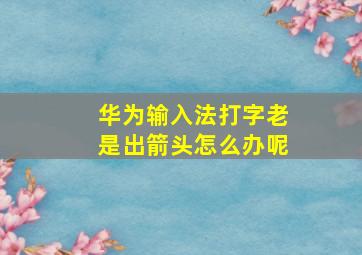 华为输入法打字老是出箭头怎么办呢