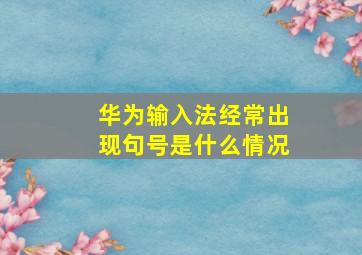 华为输入法经常出现句号是什么情况