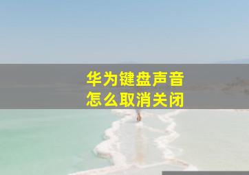 华为键盘声音怎么取消关闭