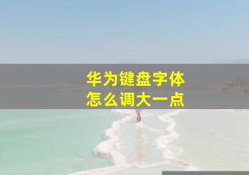 华为键盘字体怎么调大一点