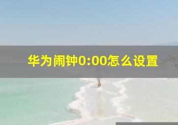 华为闹钟0:00怎么设置