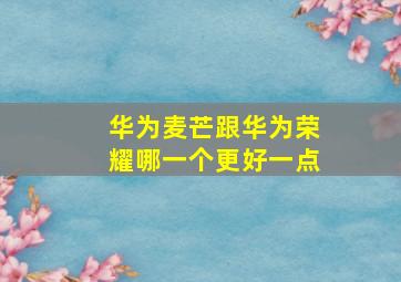 华为麦芒跟华为荣耀哪一个更好一点