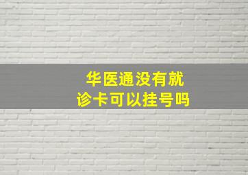 华医通没有就诊卡可以挂号吗