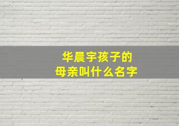 华晨宇孩子的母亲叫什么名字